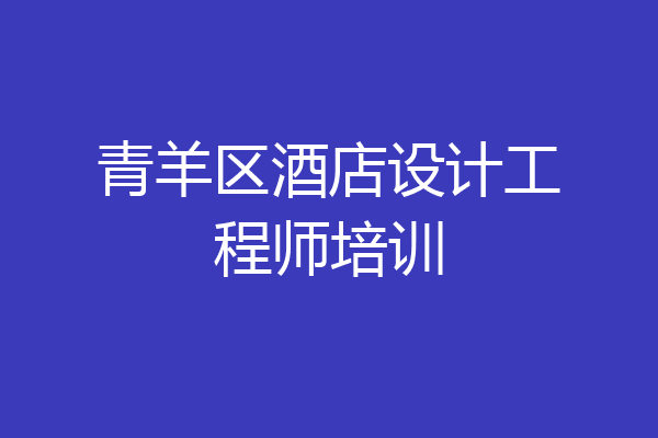 青羊区酒店设计工程师培训
