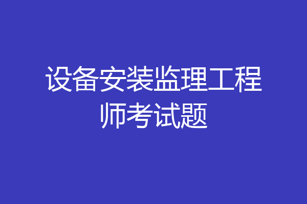 设备安装监理工程师考试题
