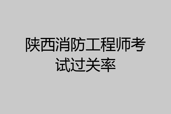 陕西消防工程师考试过关率