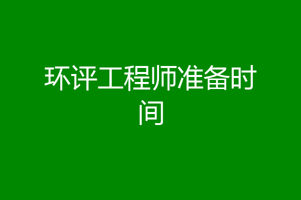 环评工程师准备时间