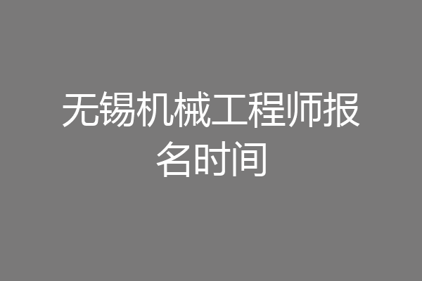 无锡机械工程师报名时间