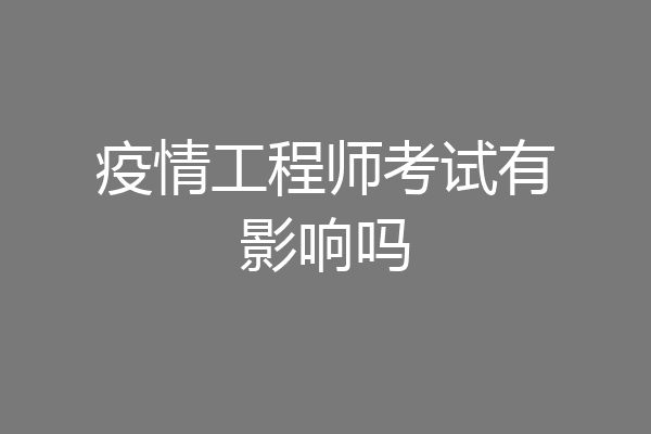 疫情工程师考试有影响吗