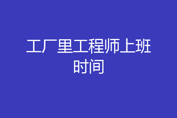 工厂里工程师上班时间