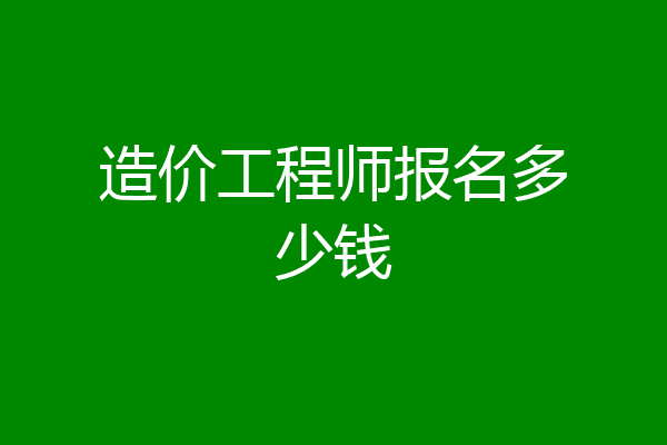 造价工程师报名多少钱