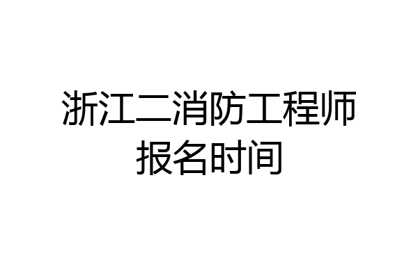 浙江二消防工程师报名时间