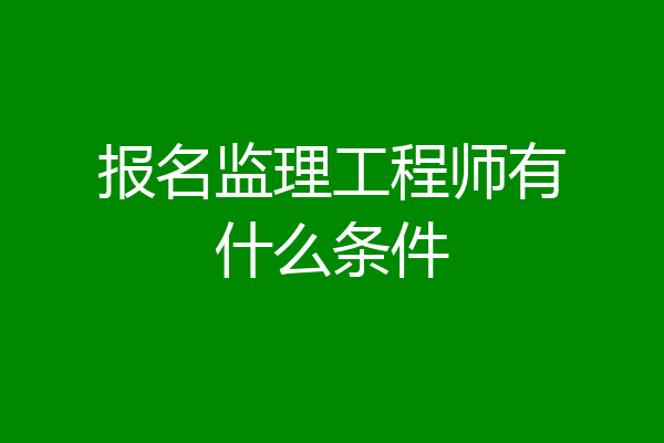 报名监理工程师有什么条件