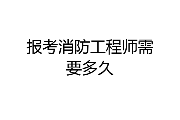 报考消防工程师需要多久