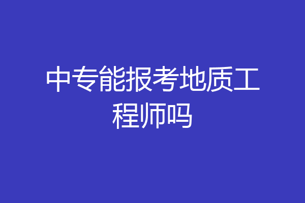 中专能报考地质工程师吗