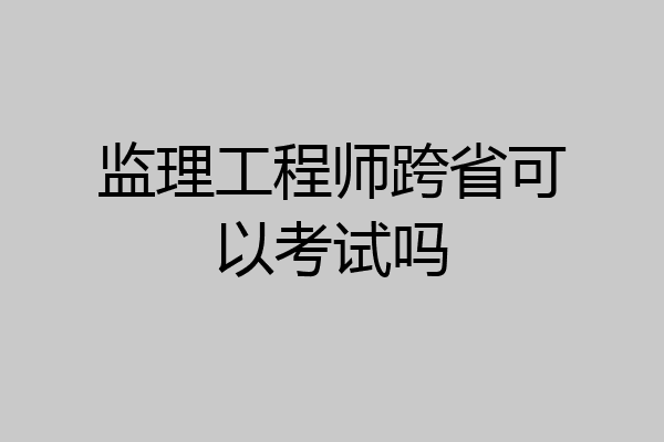 监理工程师跨省可以考试吗