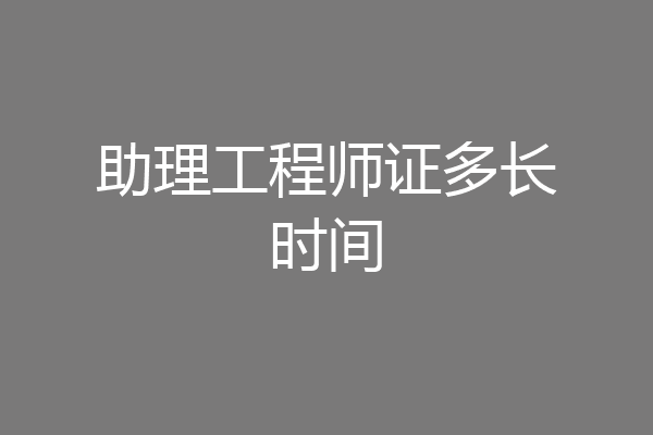 助理工程师证多长时间