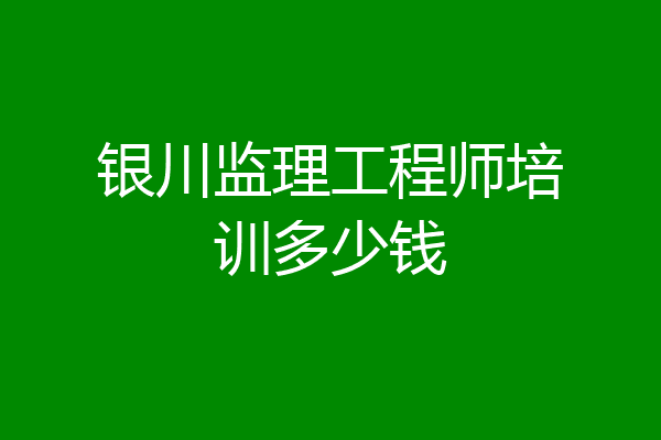 银川监理工程师培训多少钱