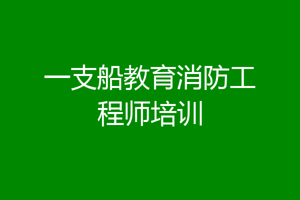 一支船教育消防工程师培训