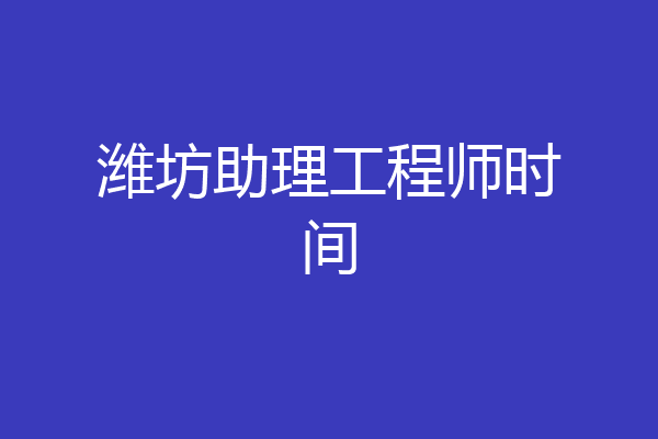 潍坊助理工程师时间