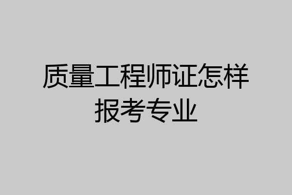 质量工程师证怎样报考专业