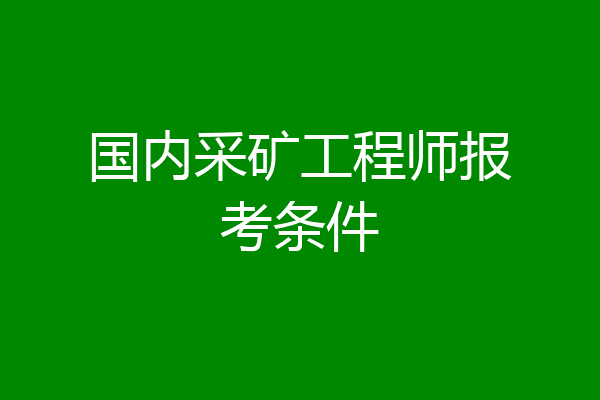 国内采矿工程师报考条件