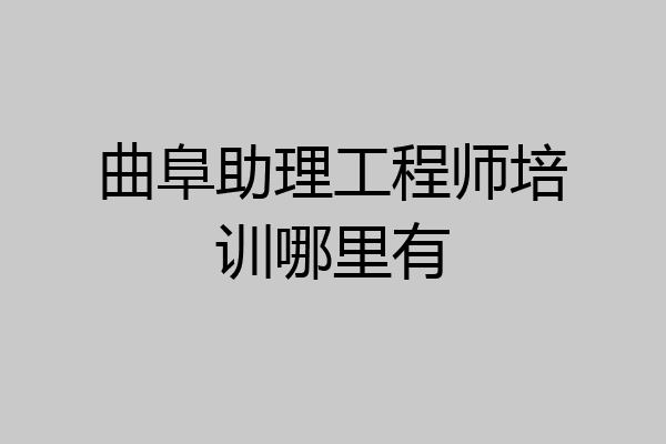 曲阜助理工程师培训哪里有