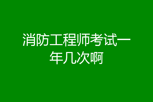 消防工程师考试一年几次啊