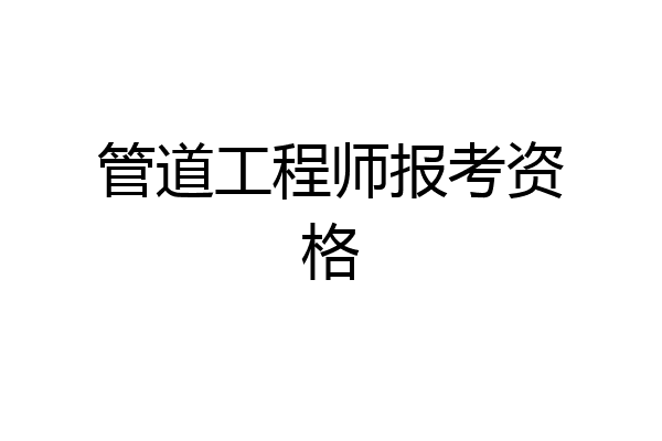 管道工程师报考资格