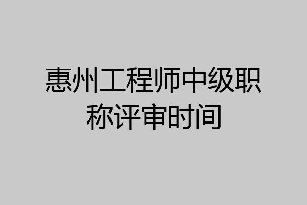 惠州工程师中级职称评审时间