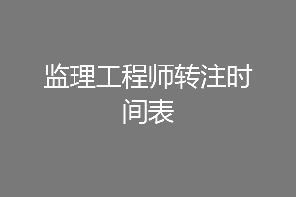监理工程师转注时间表