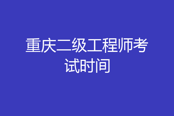 重庆二级工程师考试时间