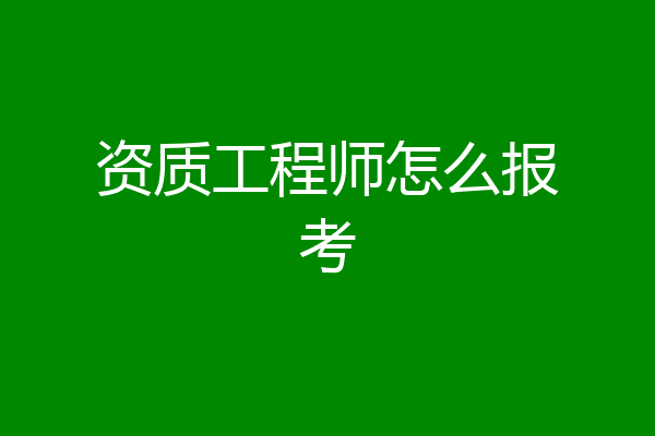 资质工程师怎么报考