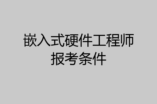 嵌入式硬件工程师报考条件