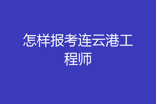 怎样报考连云港工程师