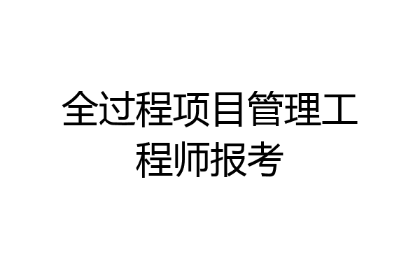 全过程项目管理工程师报考