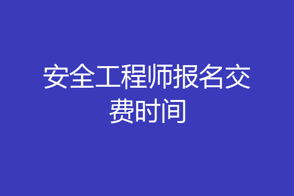 安全工程师报名交费时间