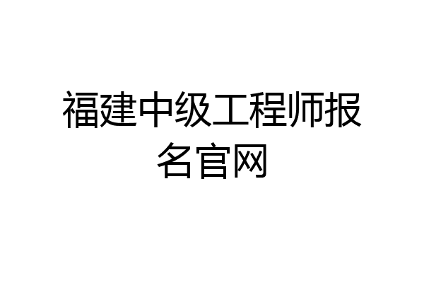 福建中级工程师报名官网