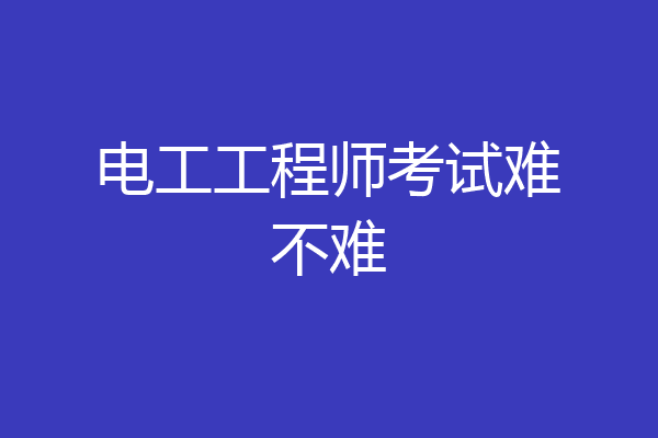 电工工程师考试难不难