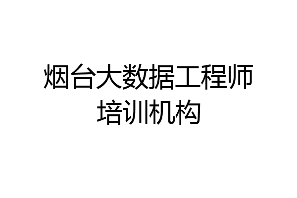 烟台大数据工程师培训机构