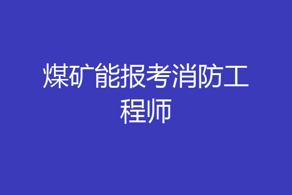 煤矿能报考消防工程师