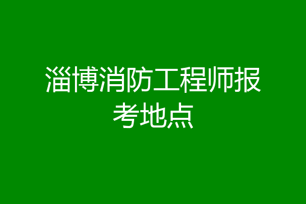 淄博消防工程师报考地点