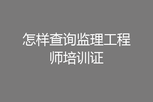 怎样查询监理工程师培训证