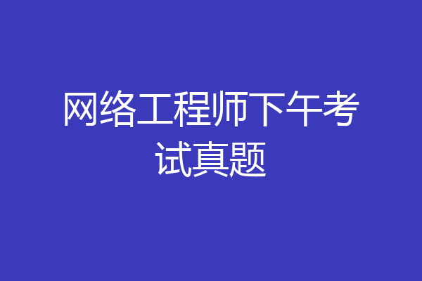 网络工程师下午考试真题
