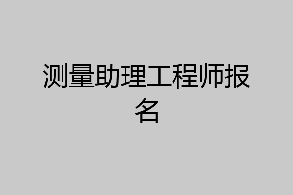 测量助理工程师报名