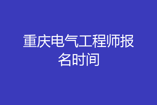 重庆电气工程师报名时间