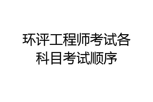 环评工程师考试各科目考试顺序