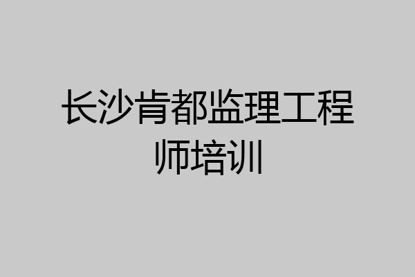 长沙肯都监理工程师培训