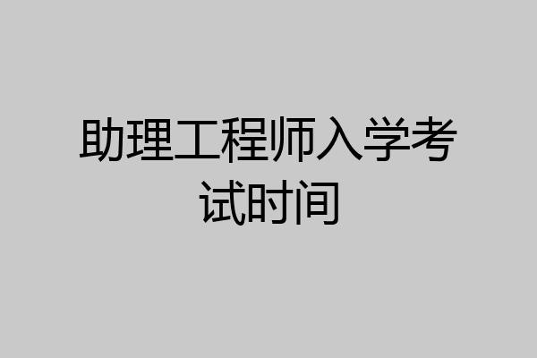 助理工程师入学考试时间