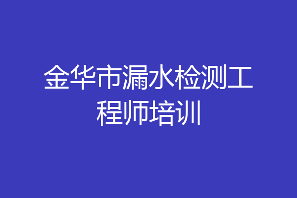 金华市漏水检测工程师培训