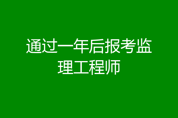 通过一年后报考监理工程师