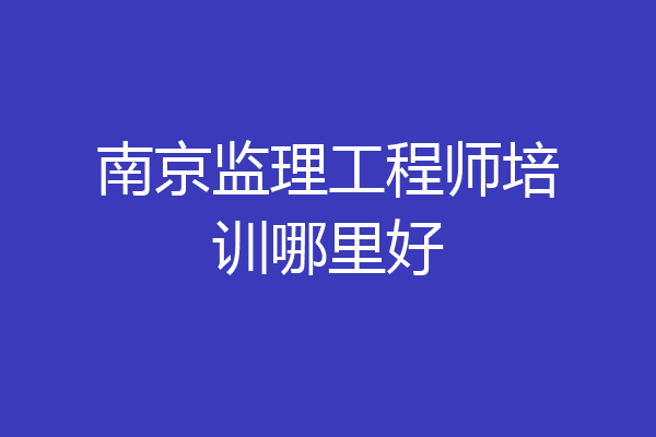 南京监理工程师培训哪里好