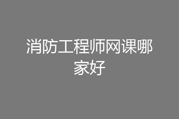 消防工程师网课哪家好
