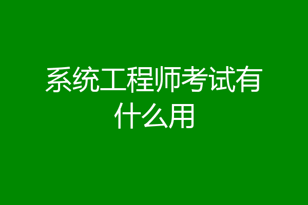 系统工程师考试有什么用