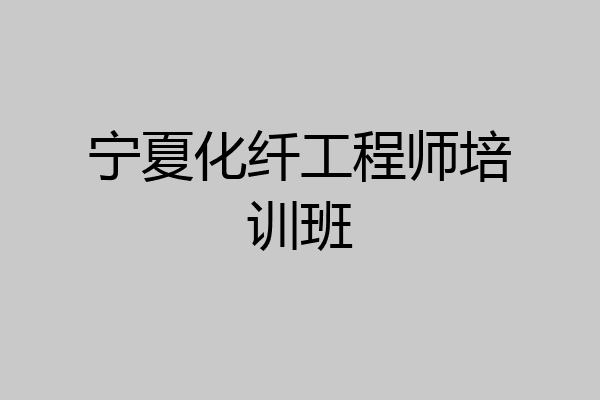 宁夏化纤工程师培训班