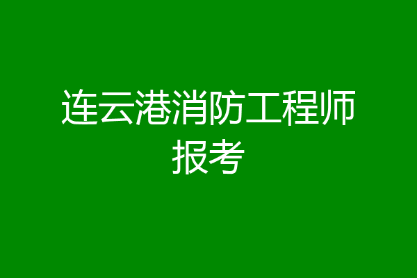 连云港消防工程师报考