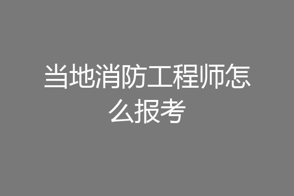 当地消防工程师怎么报考